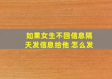 如果女生不回信息隔天发信息给他 怎么发